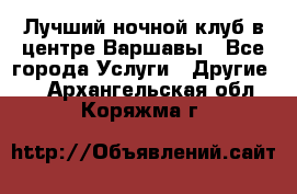 Лучший ночной клуб в центре Варшавы - Все города Услуги » Другие   . Архангельская обл.,Коряжма г.